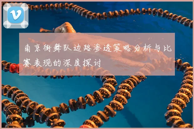南京街舞队边路渗透策略分析与比赛表现的深度探讨