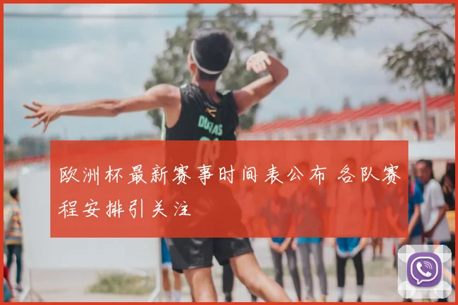 欧洲杯最新赛事时间表公布 各队赛程安排引关注