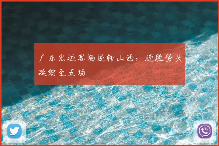 广东宏远客场逆转山西，连胜势头延续至五场