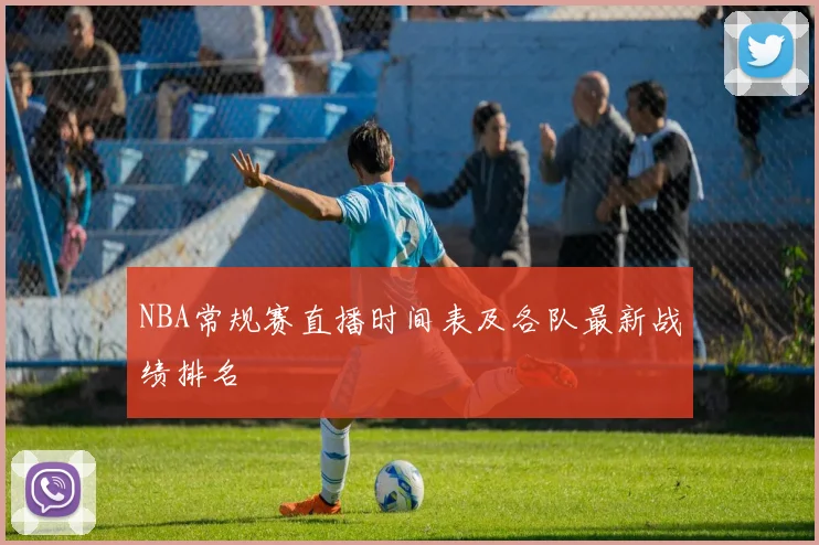 NBA常规赛直播时间表及各队最新战绩排名