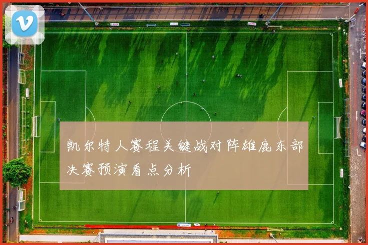 凯尔特人赛程关键战对阵雄鹿东部决赛预演看点分析