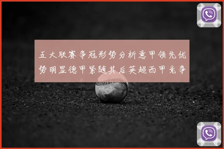 五大联赛争冠形势分析意甲领先优势明显德甲紧随其后英超西甲竞争激烈