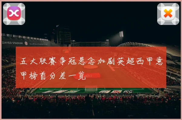 五大联赛争冠悬念加剧英超西甲意甲榜首分差一览