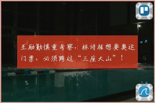 王励勤慎重考察，林诗栋想要奥运门票，必须跨过“三座大山”！