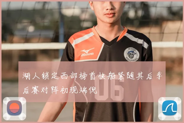 湖人锁定西部榜首快船紧随其后季后赛对阵初现端倪