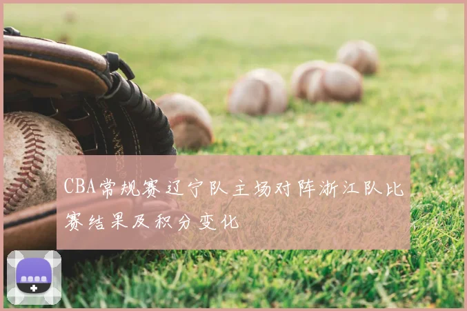 CBA常规赛辽宁队主场对阵浙江队比赛结果及积分变化