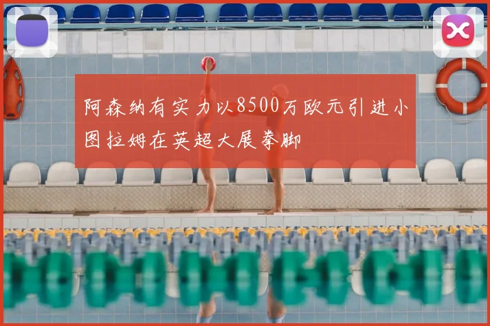 阿森纳有实力以8500万欧元引进小图拉姆在英超大展拳脚