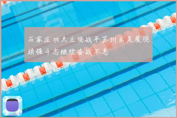 石家庄功夫主场战平苏州东吴展现顽强斗志继续奋战不息