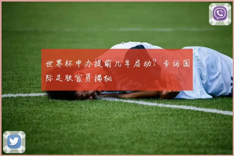 世界杯申办提前几年启动？专访国际足联官员揭秘