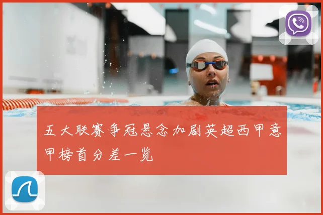 五大联赛争冠悬念加剧英超西甲意甲榜首分差一览