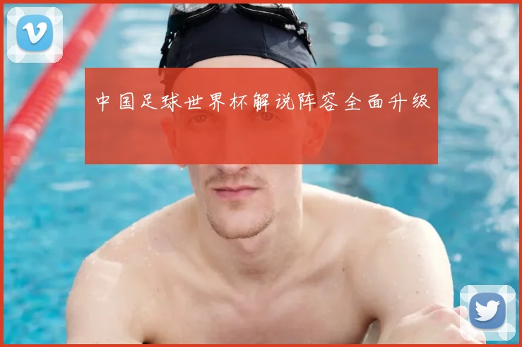中国足球世界杯解说阵容全面升级