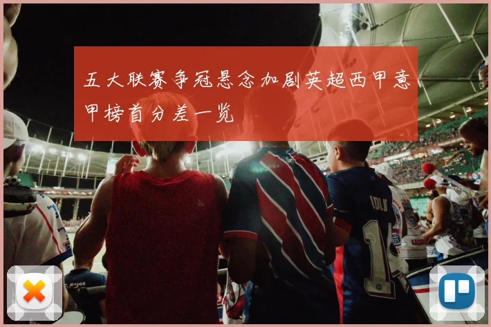 五大联赛争冠悬念加剧英超西甲意甲榜首分差一览