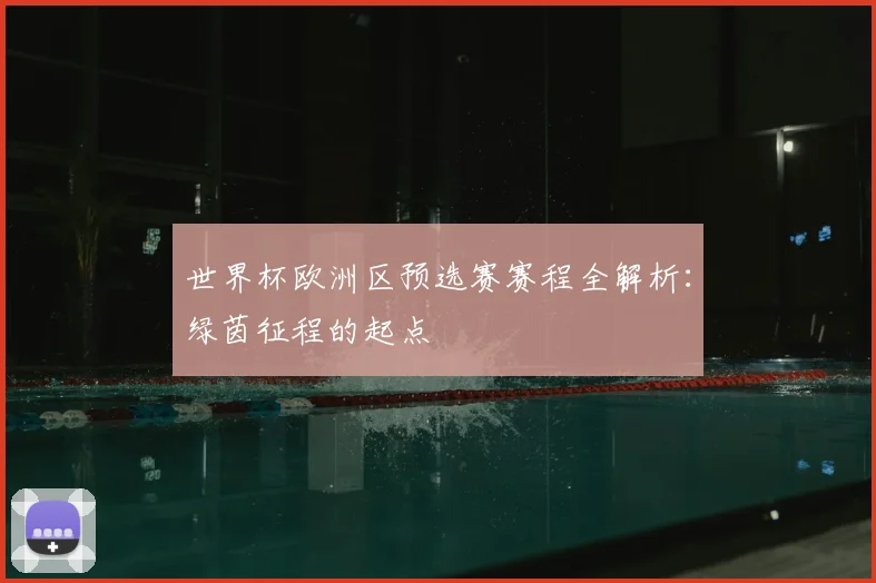 世界杯欧洲区预选赛赛程全解析：绿茵征程的起点