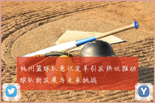 杭州篮球队意识变革引发热议推动球队新发展与未来挑战