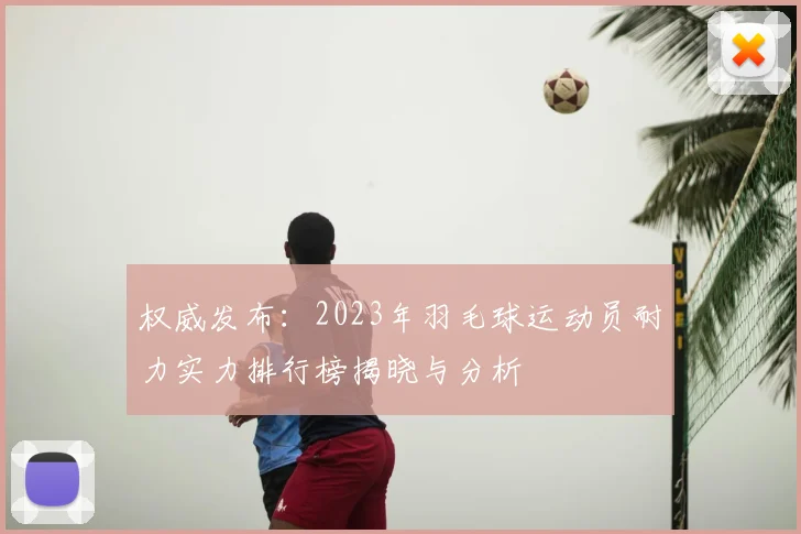 权威发布：2023年羽毛球运动员耐力实力排行榜揭晓与分析