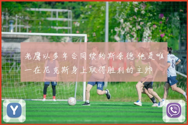 老鹰以多年合同续约斯奈德 他是唯一在尼克斯身上取得胜利的主帅
