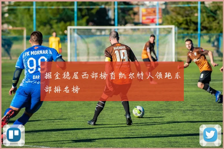 掘金稳居西部榜首凯尔特人领跑东部排名榜