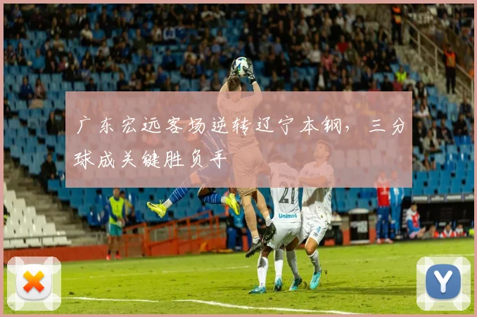 广东宏远客场逆转辽宁本钢，三分球成关键胜负手