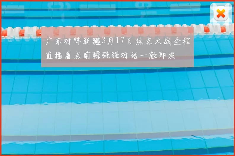 广东对阵新疆3月17日焦点大战全程直播看点前瞻强强对话一触即发