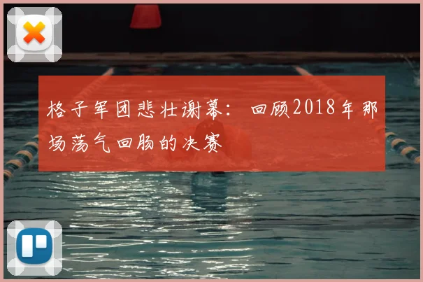 格子军团悲壮谢幕：回顾2018年那场荡气回肠的决赛