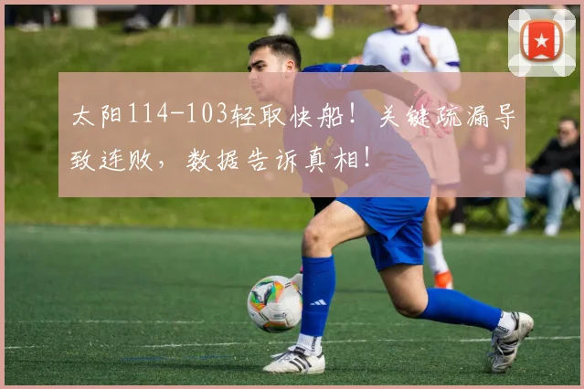 太阳114-103轻取快船！关键疏漏导致连败，数据告诉真相！