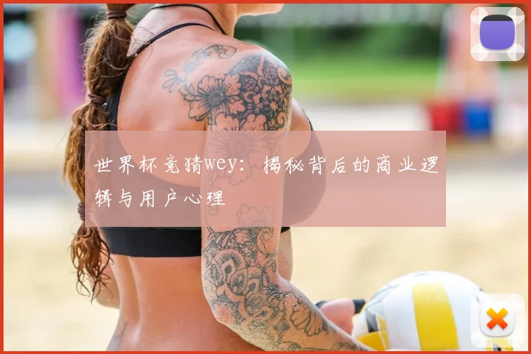 世界杯竞猜wey:揭秘背后的商业逻辑与用户心理