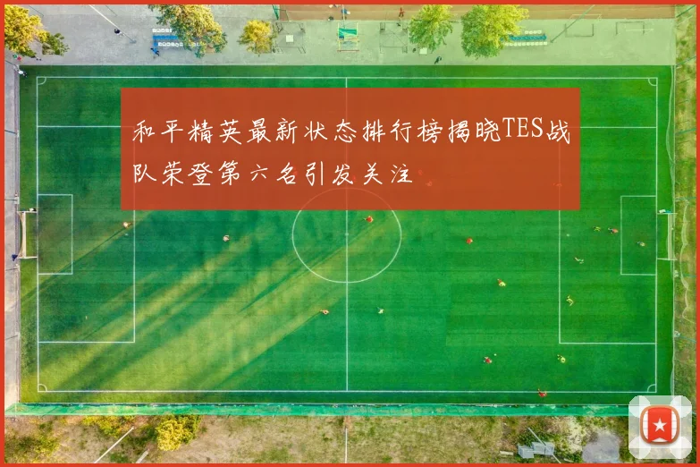 和平精英最新状态排行榜揭晓TES战队荣登第六名引发关注