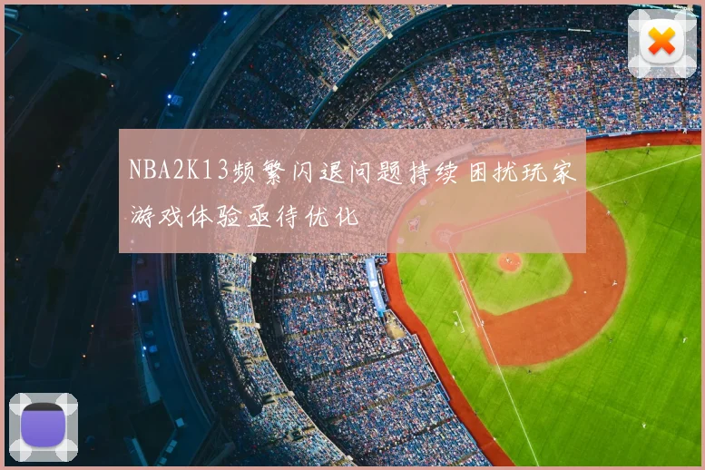 NBA2K13频繁闪退问题持续困扰玩家游戏体验亟待优化