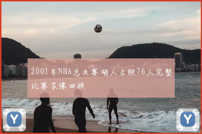 2001年NBA总决赛湖人击败76人完整比赛录像回顾
