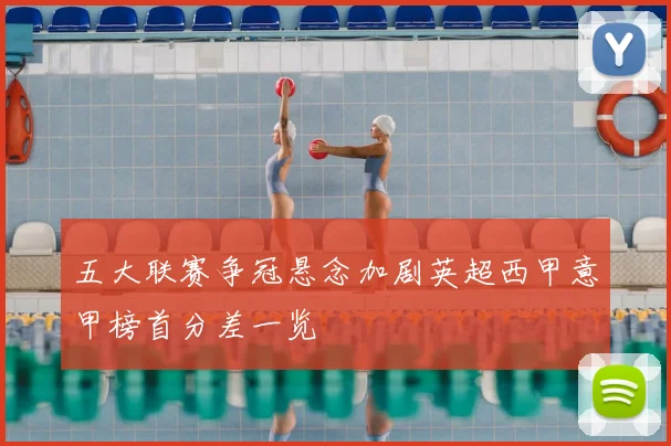 五大联赛争冠悬念加剧英超西甲意甲榜首分差一览