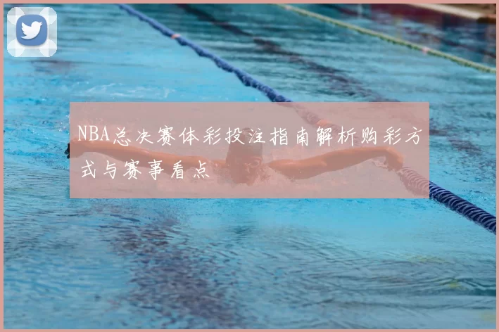 NBA总决赛体彩投注指南解析购彩方式与赛事看点