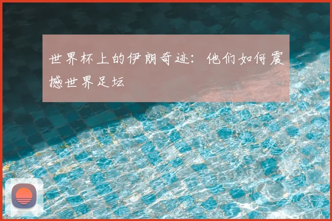 世界杯上的伊朗奇迹：他们如何震撼世界足坛