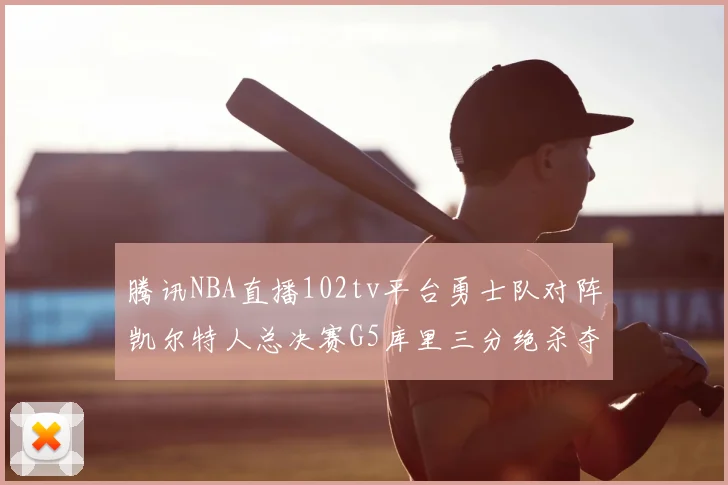 腾讯NBA直播102tv平台勇士队对阵凯尔特人总决赛G5库里三分绝杀夺冠