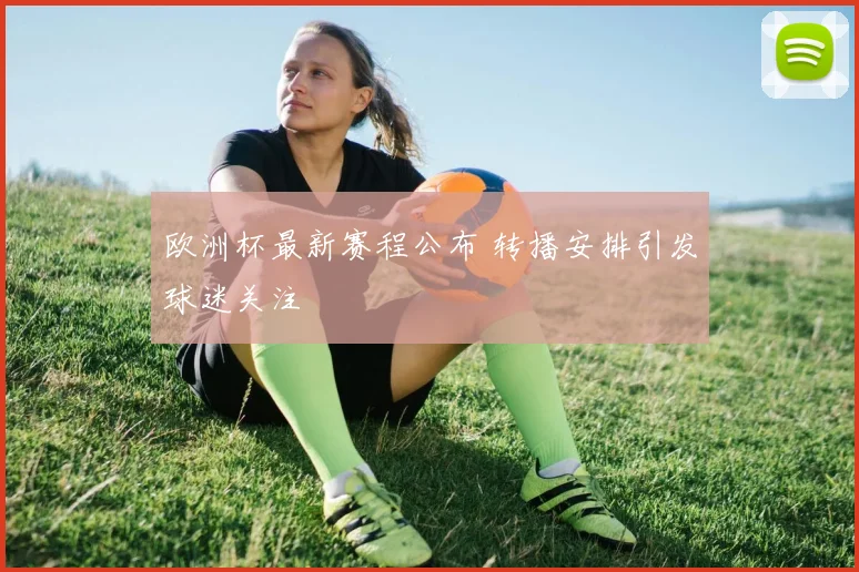 欧洲杯最新赛程公布 转播安排引发球迷关注