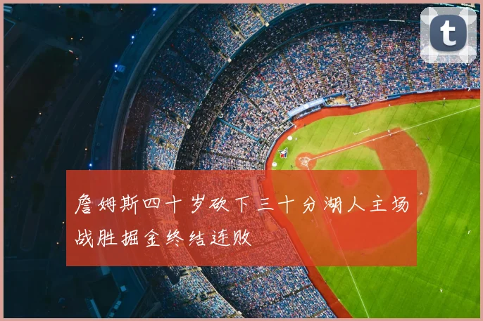 詹姆斯四十岁砍下三十分湖人主场战胜掘金终结连败