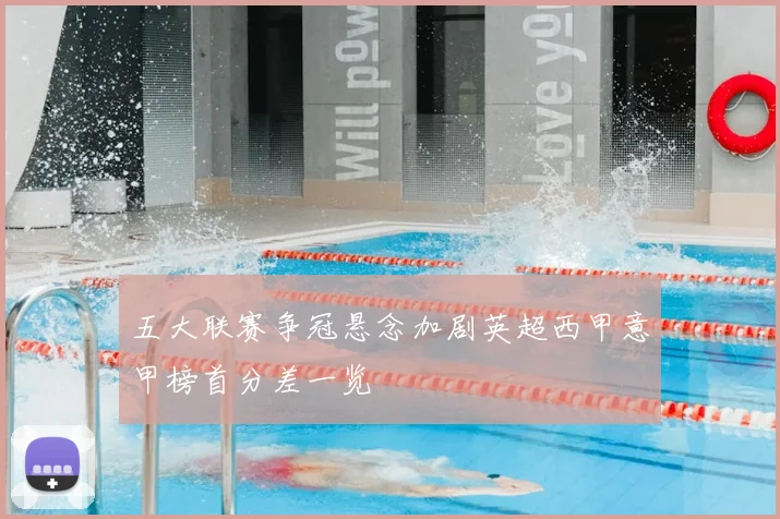 五大联赛争冠悬念加剧英超西甲意甲榜首分差一览