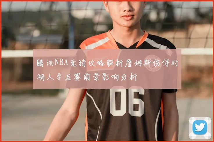 腾讯NBA竞猜攻略解析詹姆斯伤停对湖人季后赛前景影响分析