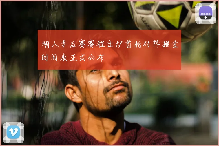湖人季后赛赛程出炉首轮对阵掘金时间表正式公布