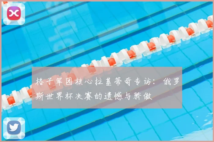 格子军团核心拉基蒂奇专访：俄罗斯世界杯决赛的遗憾与骄傲