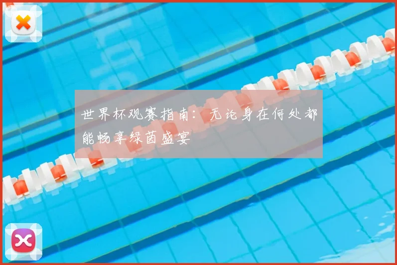 世界杯观赛指南：无论身在何处都能畅享绿茵盛宴