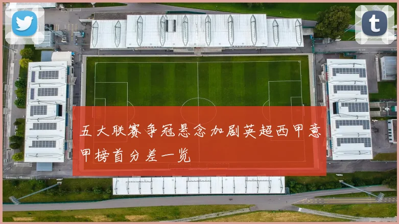 五大联赛争冠悬念加剧英超西甲意甲榜首分差一览