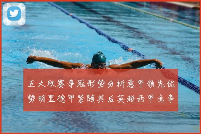 五大联赛争冠形势分析意甲领先优势明显德甲紧随其后英超西甲竞争激烈