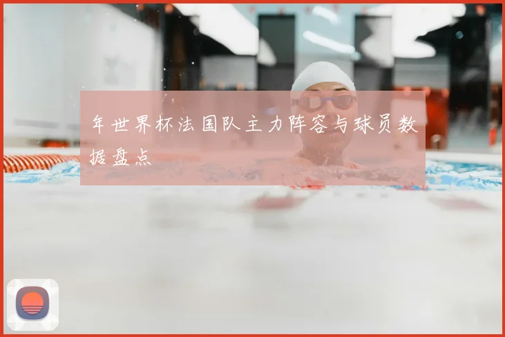 年世界杯法国队主力阵容与球员数据盘点