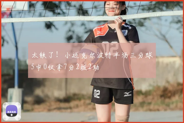 太铁了！小迈克尔波特半场三分球5中0仅拿7分2板2助